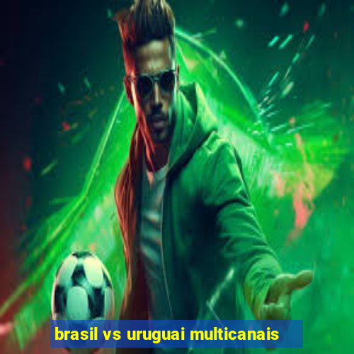 brasil vs uruguai multicanais